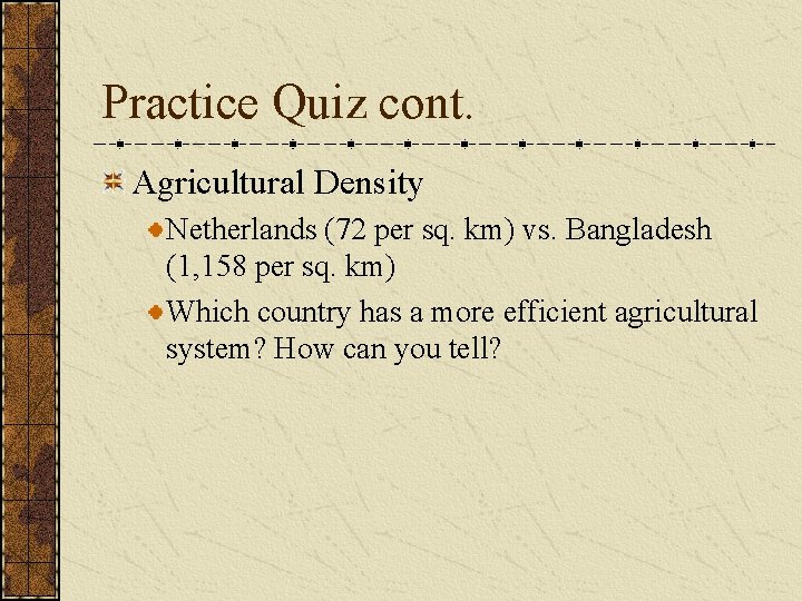 Practice Quiz cont. Agricultural Density Netherlands (72 per sq. km) vs. Bangladesh (1, 158 Practice Quiz cont. Agricultural Density Netherlands (72 per sq. km) vs. Bangladesh (1, 158