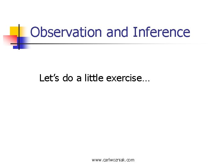 Observation and Inference Let’s do a little exercise… www. carlwozniak. com 