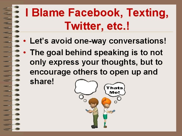 I Blame Facebook, Texting, Twitter, etc. ! • Let’s avoid one-way conversations! • The