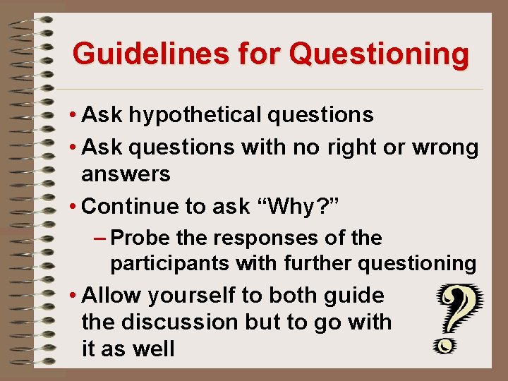 Guidelines for Questioning • Ask hypothetical questions • Ask questions with no right or