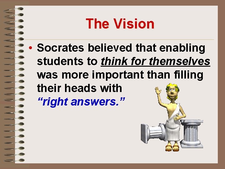 The Vision • Socrates believed that enabling students to think for themselves was more