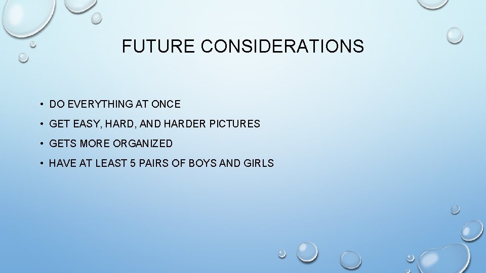 FUTURE CONSIDERATIONS • DO EVERYTHING AT ONCE • GET EASY, HARD, AND HARDER PICTURES