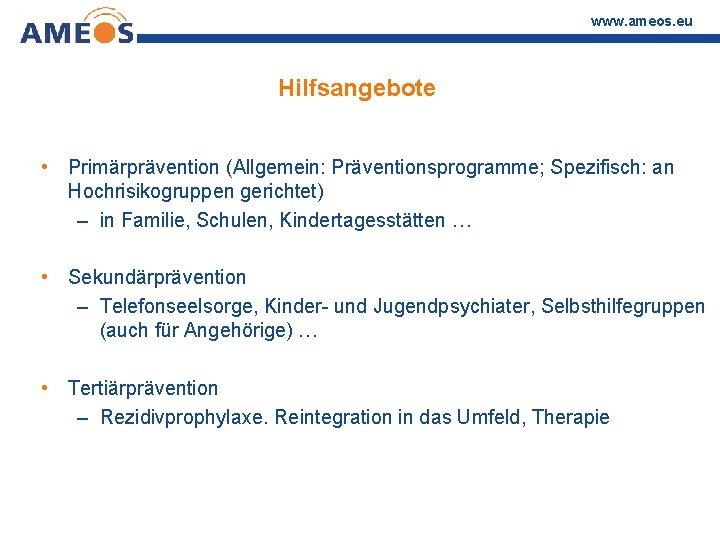 www. ameos. eu Hilfsangebote • Primärprävention (Allgemein: Präventionsprogramme; Spezifisch: an Hochrisikogruppen gerichtet) – in