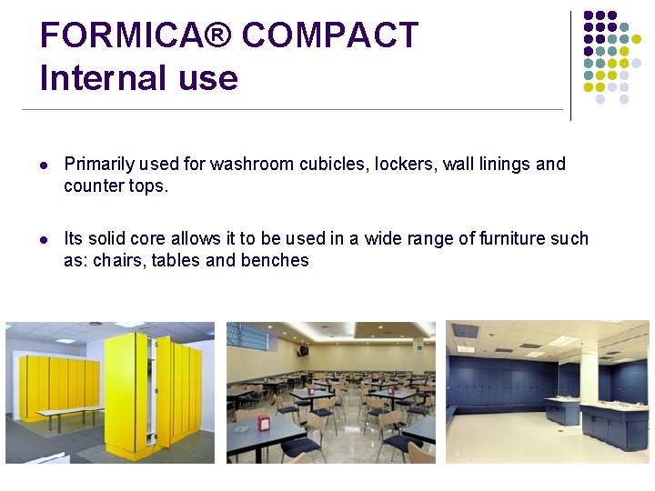 FORMICA® COMPACT Internal use l Primarily used for washroom cubicles, lockers, wall linings and