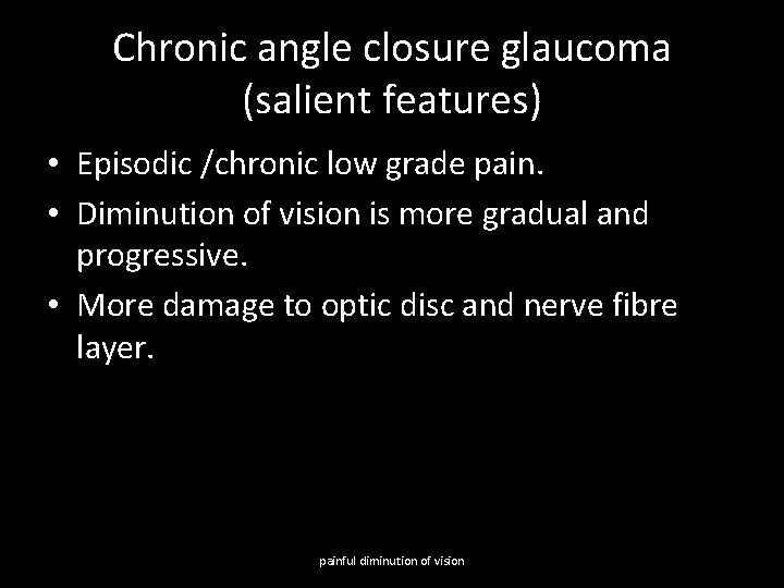 Chronic angle closure glaucoma (salient features) • Episodic /chronic low grade pain. • Diminution