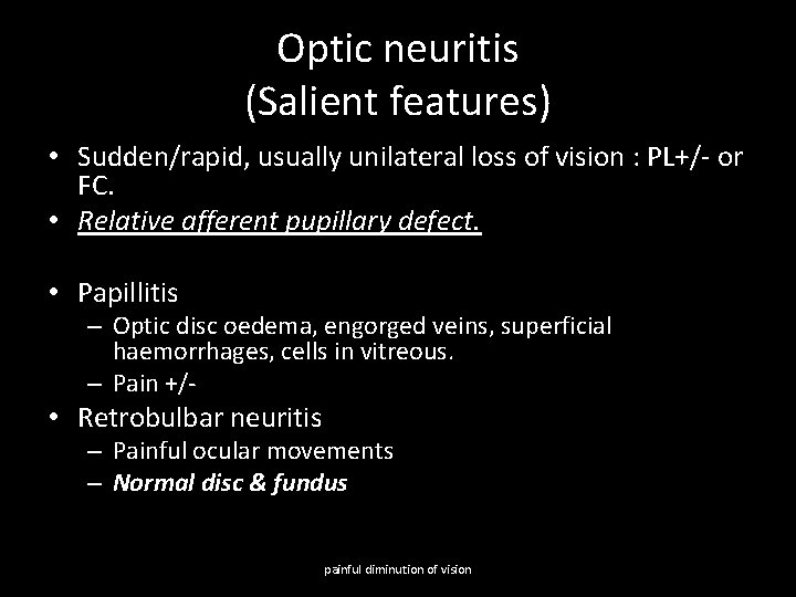 Optic neuritis (Salient features) • Sudden/rapid, usually unilateral loss of vision : PL+/- or