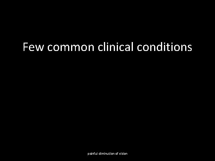 Few common clinical conditions painful diminution of vision 