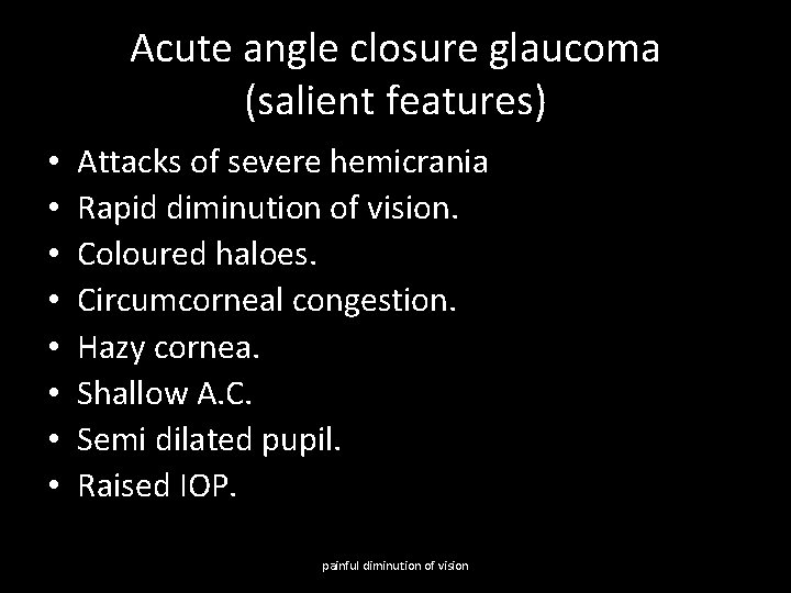 Acute angle closure glaucoma (salient features) • • Attacks of severe hemicrania Rapid diminution