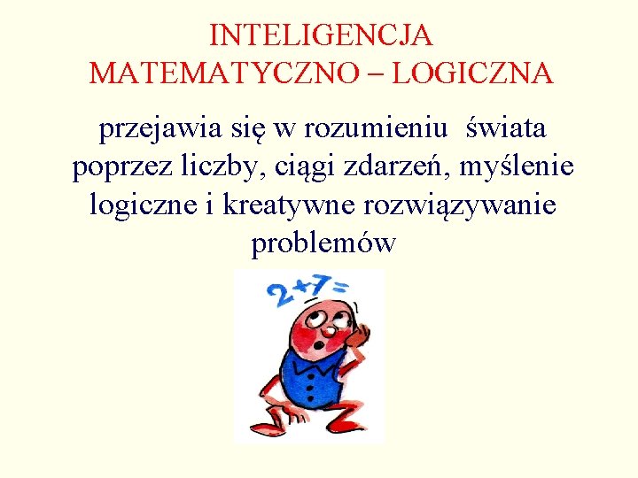 INTELIGENCJA MATEMATYCZNO – LOGICZNA przejawia się w rozumieniu świata poprzez liczby, ciągi zdarzeń, myślenie