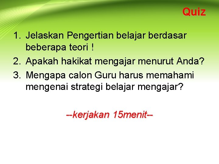 Quiz 1. Jelaskan Pengertian belajar berdasar beberapa teori ! 2. Apakah hakikat mengajar menurut