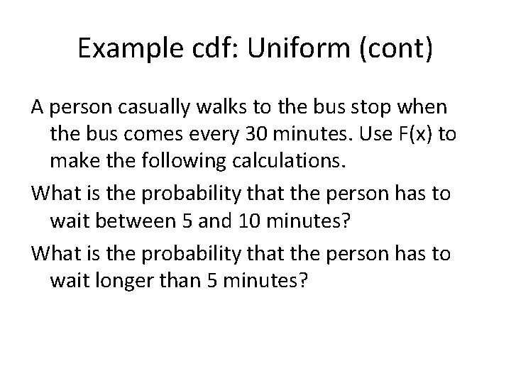 Example cdf: Uniform (cont) A person casually walks to the bus stop when the