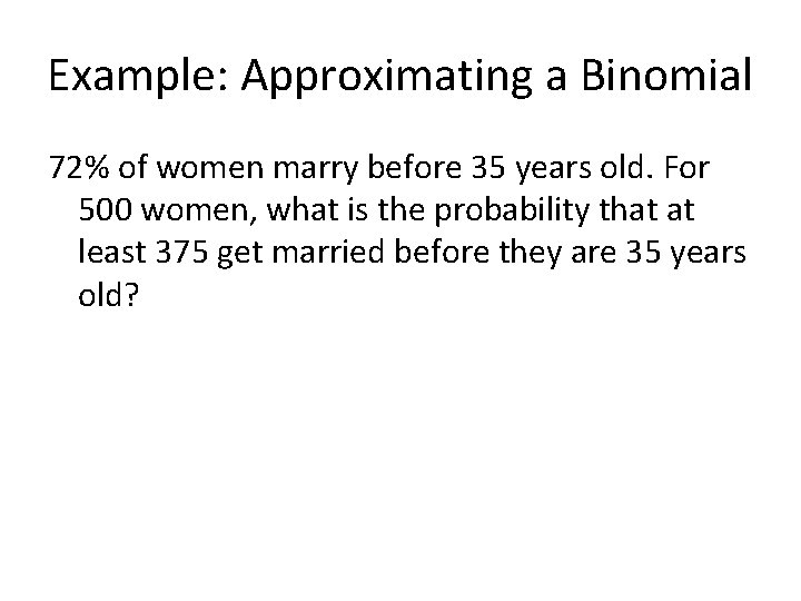 Example: Approximating a Binomial 72% of women marry before 35 years old. For 500