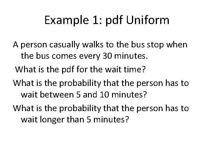 Example 1: pdf Uniform A person casually walks to the bus stop when the