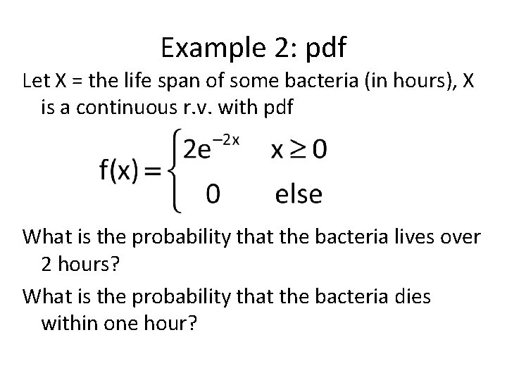 Example 2: pdf Let X = the life span of some bacteria (in hours),