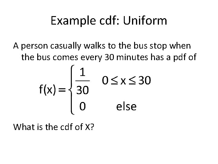 Example cdf: Uniform A person casually walks to the bus stop when the bus
