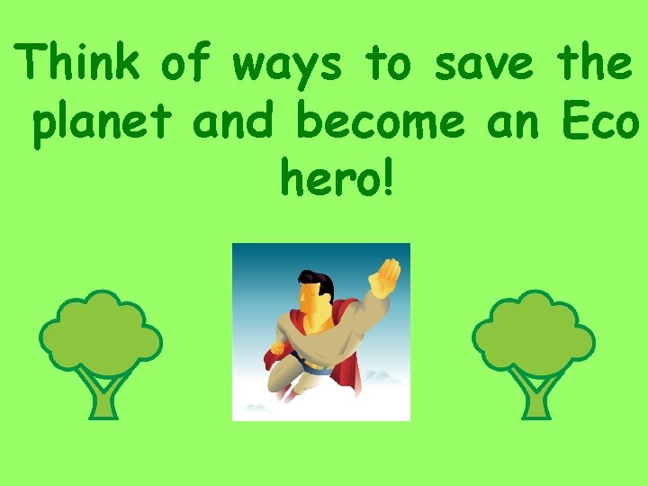 Think of ways to save the planet and become an Eco hero! 