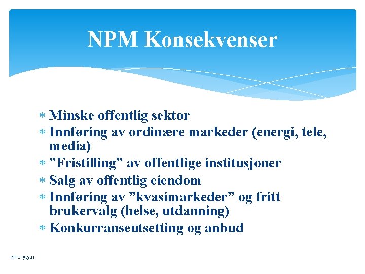 NPM Konsekvenser Minske offentlig sektor Innføring av ordinære markeder (energi, tele, media) ”Fristilling” av