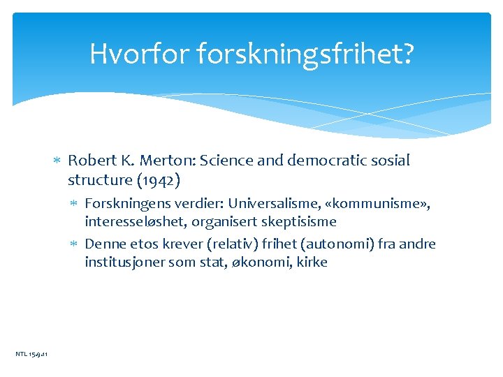Hvorfor forskningsfrihet? Robert K. Merton: Science and democratic sosial structure (1942) Forskningens verdier: Universalisme,