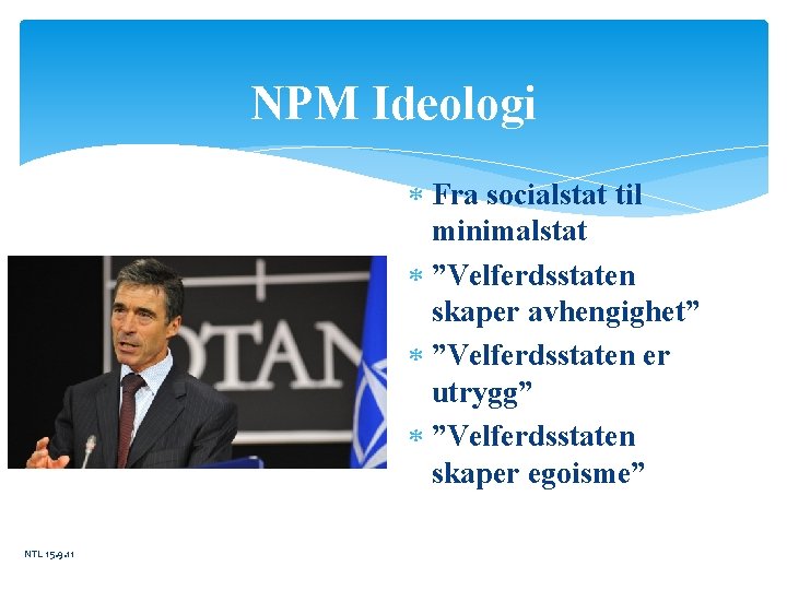 NPM Ideologi Fra socialstat til minimalstat ”Velferdsstaten skaper avhengighet” ”Velferdsstaten er utrygg” ”Velferdsstaten skaper