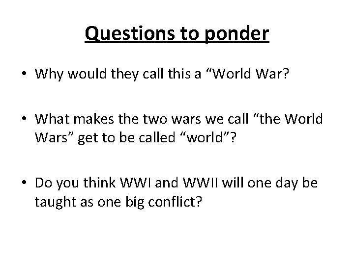 Questions to ponder • Why would they call this a “World War? • What