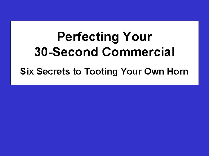 Perfecting Your 30 -Second Commercial Six Secrets to Tooting Your Own Horn 
