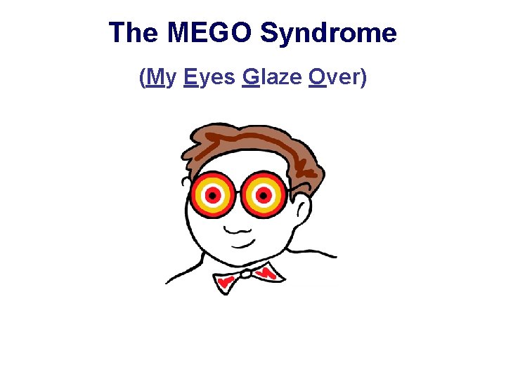 The MEGO Syndrome (My Eyes Glaze Over) 