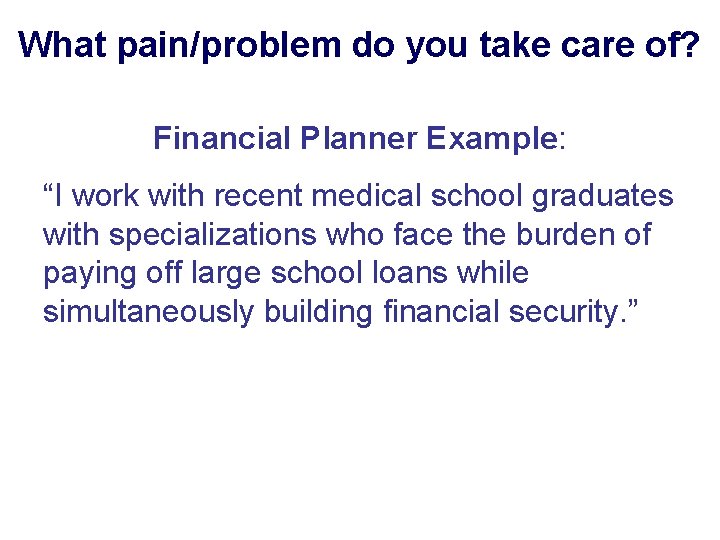 What pain/problem do you take care of? Financial Planner Example: “I work with recent