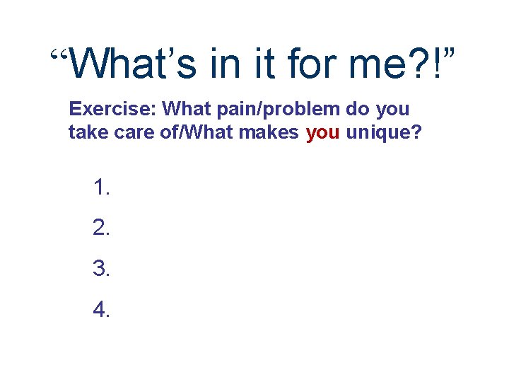 “What’s in it for me? !” Exercise: What pain/problem do you take care of/What