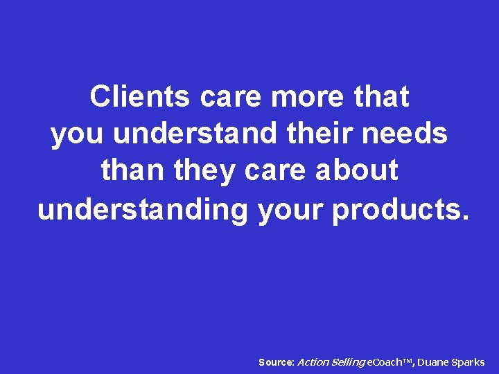 Clients care more that you understand their needs than they care about understanding your