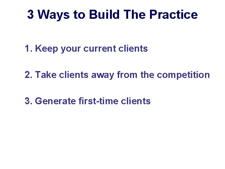3 Ways to Build The Practice 1. Keep your current clients 2. Take clients