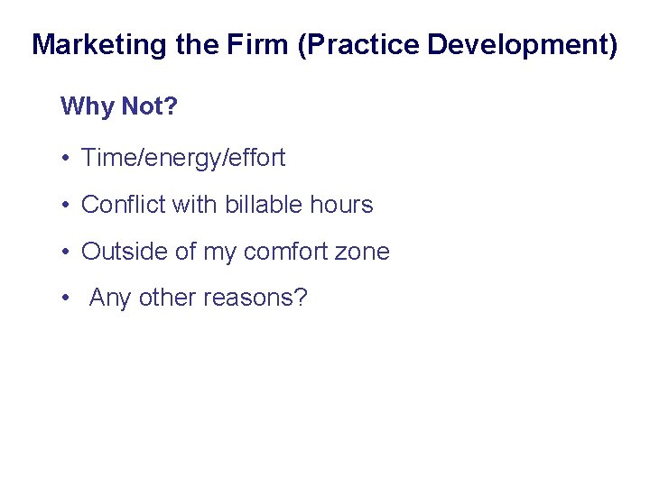Marketing the Firm (Practice Development) Why Not? • Time/energy/effort • Conflict with billable hours
