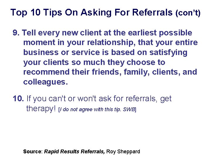 Top 10 Tips On Asking For Referrals (con’t) 9. Tell every new client at