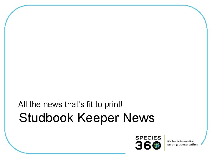 All the news that’s fit to print! Studbook Keeper News 
