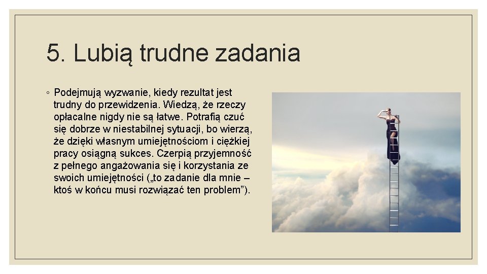 5. Lubią trudne zadania ◦ Podejmują wyzwanie, kiedy rezultat jest trudny do przewidzenia. Wiedzą,