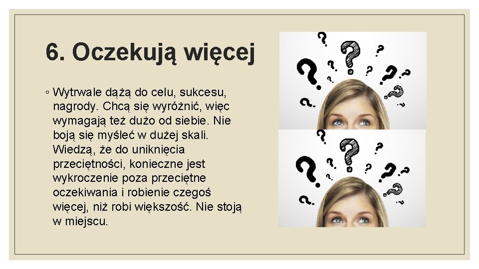 6. Oczekują więcej ◦ Wytrwale dążą do celu, sukcesu, nagrody. Chcą się wyróżnić, więc