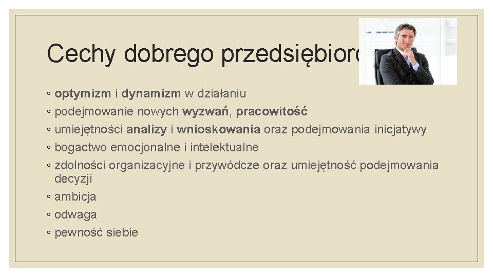 Cechy dobrego przedsiębiorcy: ◦ optymizm i dynamizm w działaniu ◦ podejmowanie nowych wyzwań, pracowitość
