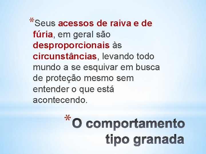 *Seus acessos de raiva e de fúria, em geral são desproporcionais às circunstâncias, levando