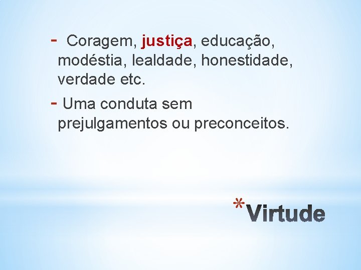 - Coragem, justiça, educação, modéstia, lealdade, honestidade, verdade etc. - Uma conduta sem prejulgamentos