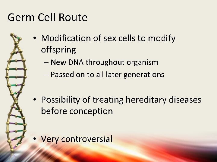Germ Cell Route • Modification of sex cells to modify offspring – New DNA