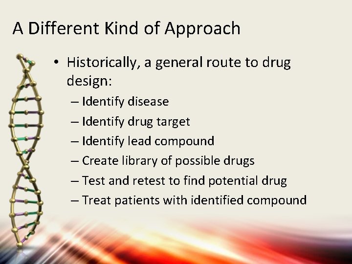 A Different Kind of Approach • Historically, a general route to drug design: –