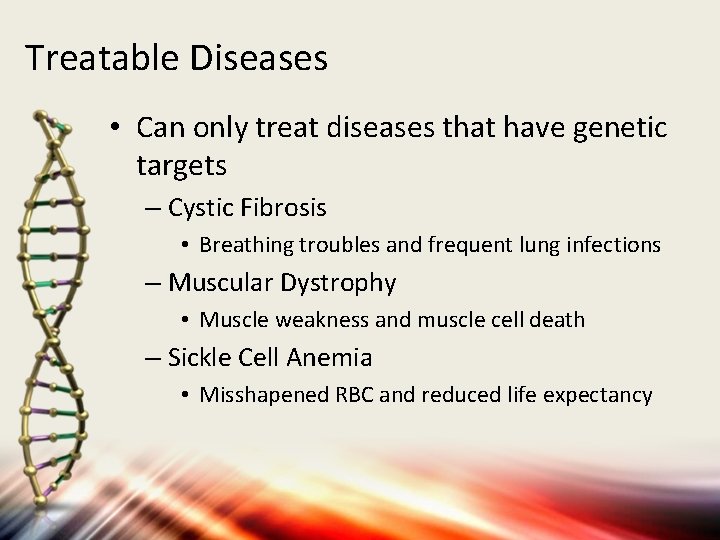 Treatable Diseases • Can only treat diseases that have genetic targets – Cystic Fibrosis