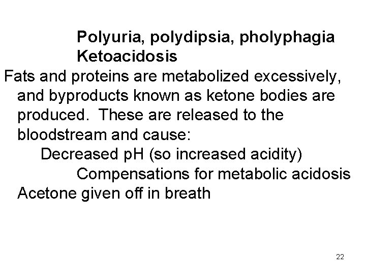 Polyuria, polydipsia, pholyphagia Ketoacidosis Fats and proteins are metabolized excessively, and byproducts known as