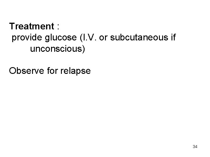 Treatment : provide glucose (I. V. or subcutaneous if unconscious) Observe for relapse 34
