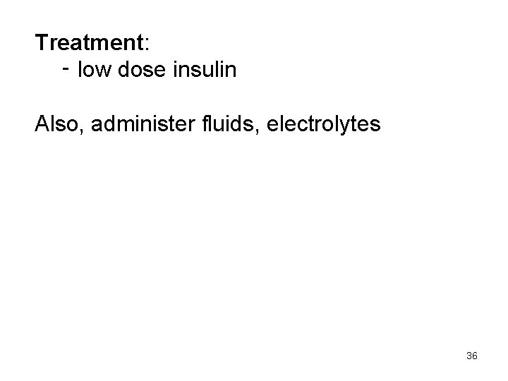 Treatment: ‑ low dose insulin Also, administer fluids, electrolytes 36 