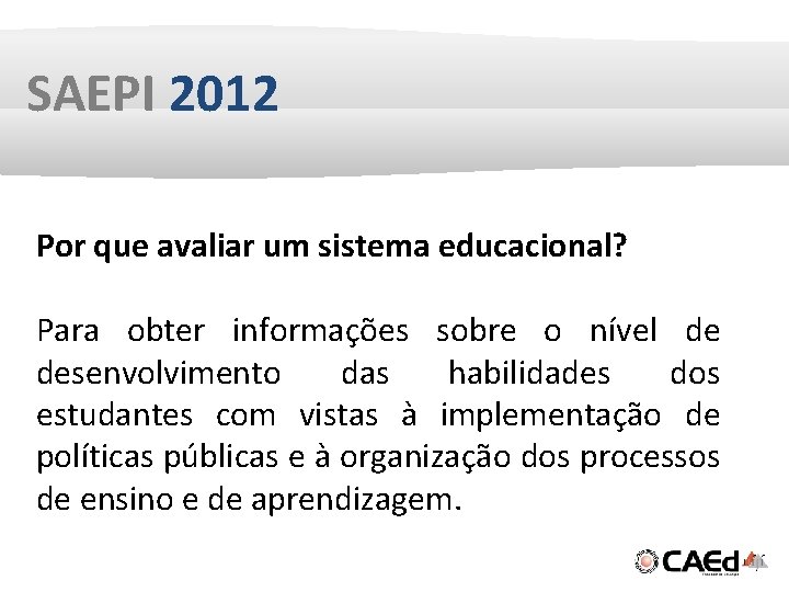 SAEPI 2012 Por que avaliar um sistema educacional? Para obter informações sobre o nível