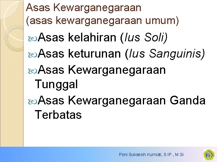 Asas Kewarganegaraan (asas kewarganegaraan umum) Asas kelahiran (Ius Soli) Asas keturunan (Ius Sanguinis) Asas