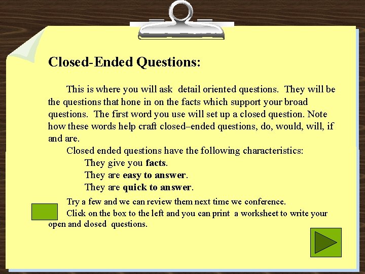 Closed-Ended Questions: This is where you will ask detail oriented questions. They will be