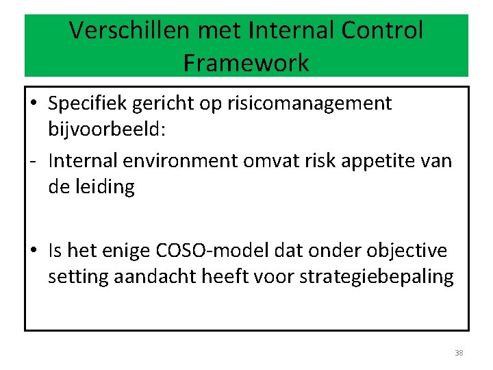 Verschillen met Internal Control Framework • Specifiek gericht op risicomanagement bijvoorbeeld: - Internal environment