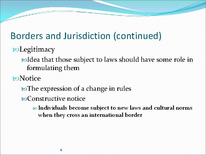 Borders and Jurisdiction (continued) Legitimacy Idea that those subject to laws should have some