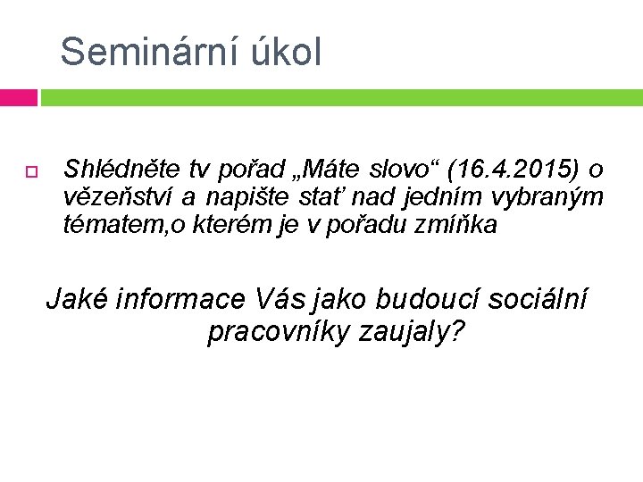 Seminární úkol Shlédněte tv pořad „Máte slovo“ (16. 4. 2015) o vězeňství a napište